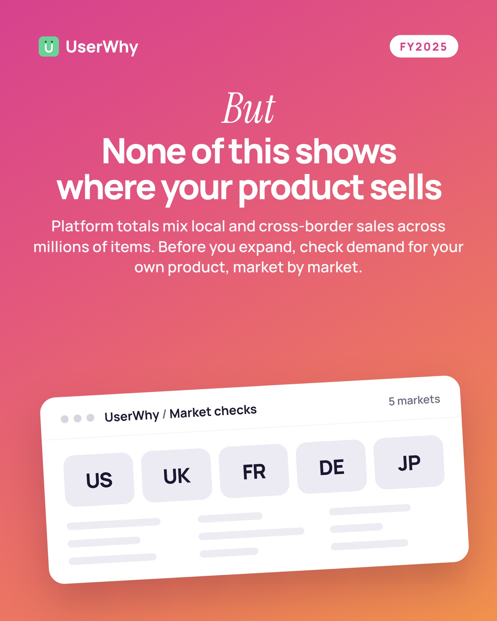 Takeaway: None of this shows where your product sells. Platform totals mix local and cross-border sales across millions of items. Before you expand, check demand for your own product, market by market. UserWhy market checks in 5 markets: US, UK, FR, DE, JP.